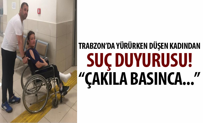 Trabzon'da ayağını kıran kadından suç duyurusu