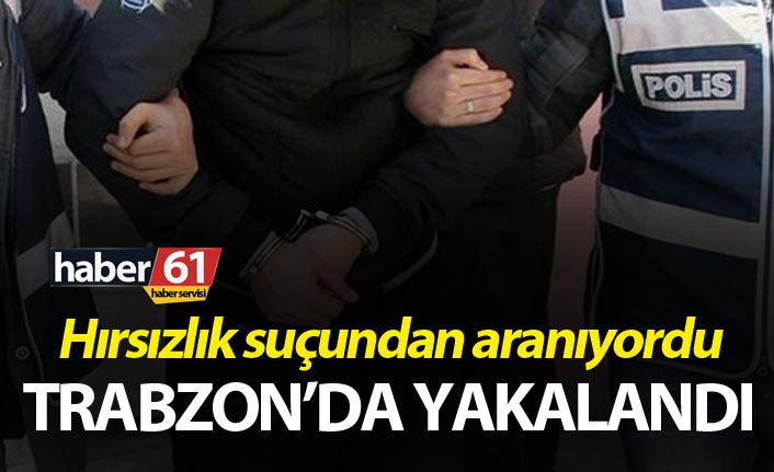Hırsızlık suçundan aranıyordu Trabzon’da yakalandı