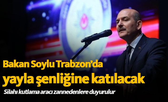 Bakan Soylu Trabzon'da yayla şenliğine katılacak