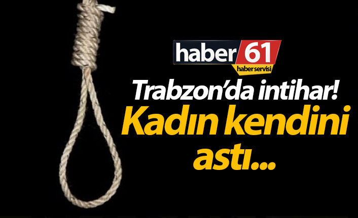 Trabzon'da bir kadın intihar etti. 22.07.2019
