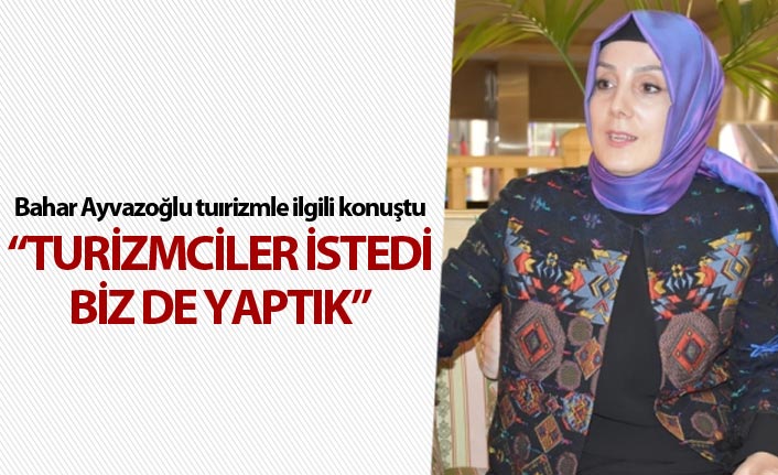 Bahar Ayvazoğlu: "Turizmciler istedi biz de yaptık"