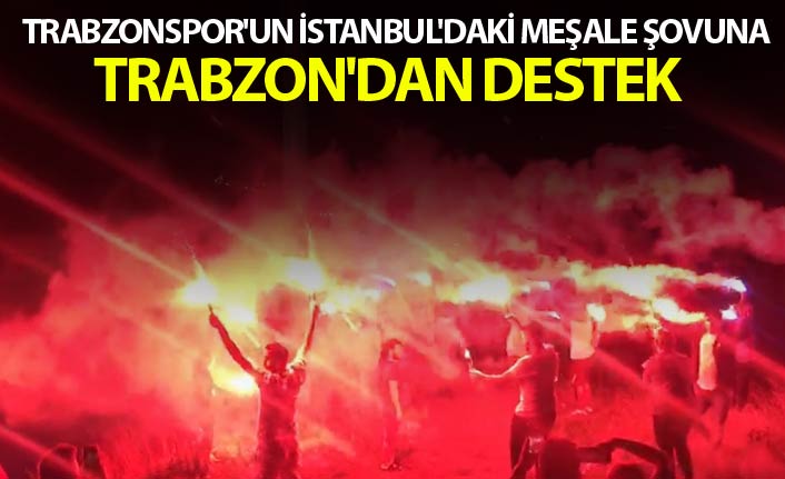 Trabzonspor'un İstanbul'daki meşale şovuna Trabzon'dan destek