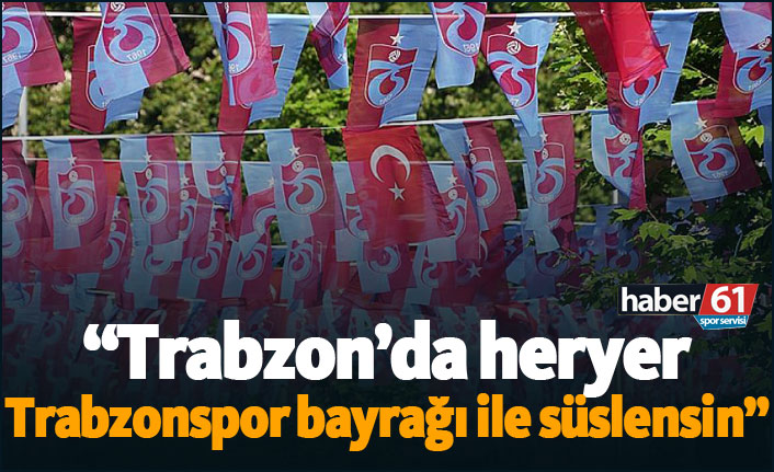 "Trabzon'da sokaklar Trabzonspor bayrakları ile süslensin"