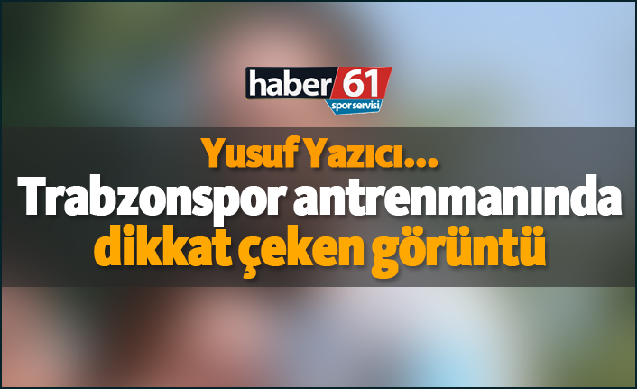 Trabzonspor antrenmanında dikkat çeken görüntü - Yusuf Yazıcı...