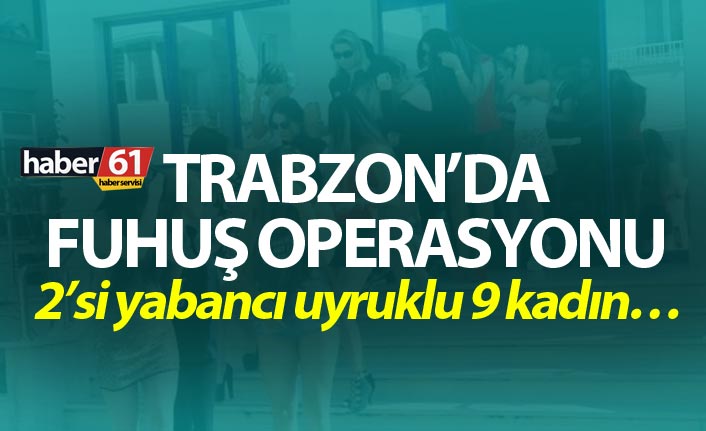 Trabzon’da fuhuş operasyonu, 9 kadın hakkında işlem yapıldı. 5 Ağustos 2019
