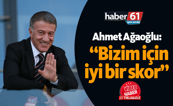 Ahmet Ağaoğlu: "Bizim için iyi bir skor oldu"