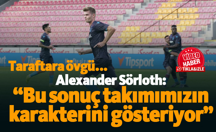 Alexander Sörloth: "Bu sonuç takımımızın karakterini gösteriyor"