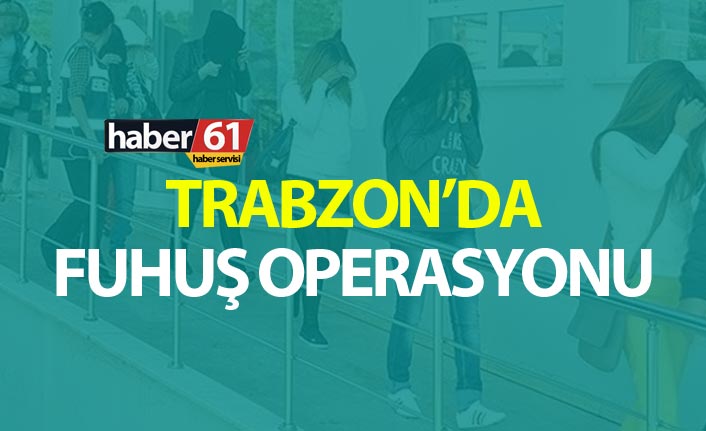 Trabzon’da fuhuş operasyonu, 12 kadın gözaltına alındı. 10 Ağustos 2019