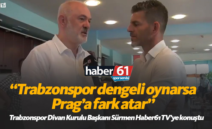 Sürmen: Trabzonspor dengeli oynarsa Prag'a fark atar
