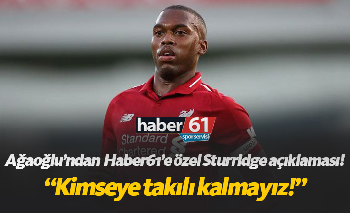 Ahmet Ağaoğlu'ndan Daniel Sturridge Açıklaması: "Bir Kişiye Sabit Kalınamaz"