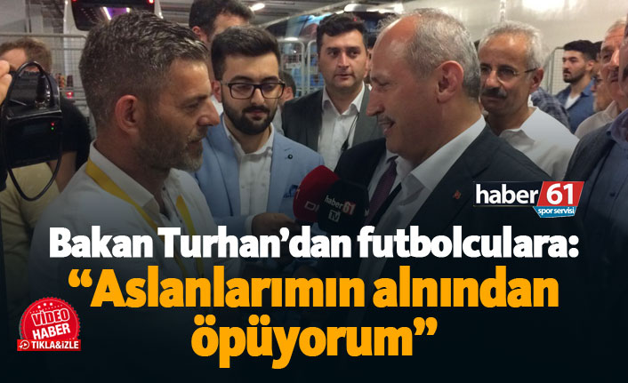 Bakan Turhan'dan Trabzonsporlu futbolculara: Aslanlarımın alnından öpüyorum