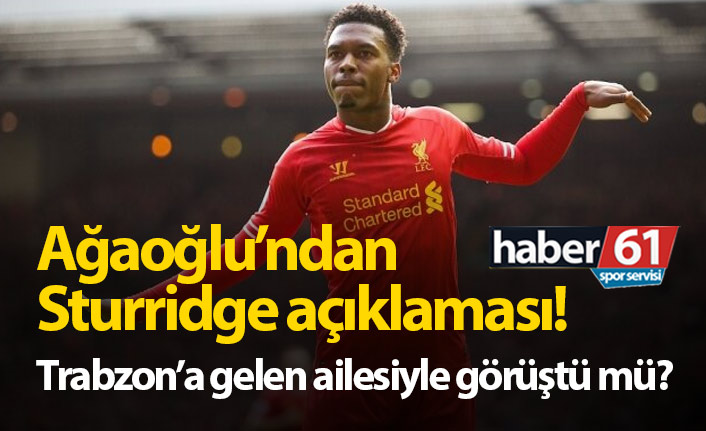Ağaoğlu'ndan Sturridge açıklaması! Futbolcunun ailesiyle görüştü mü?