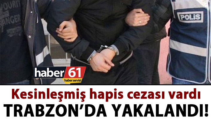 Kesinleşmiş cezası vardı! Trabzon’da yakalandı