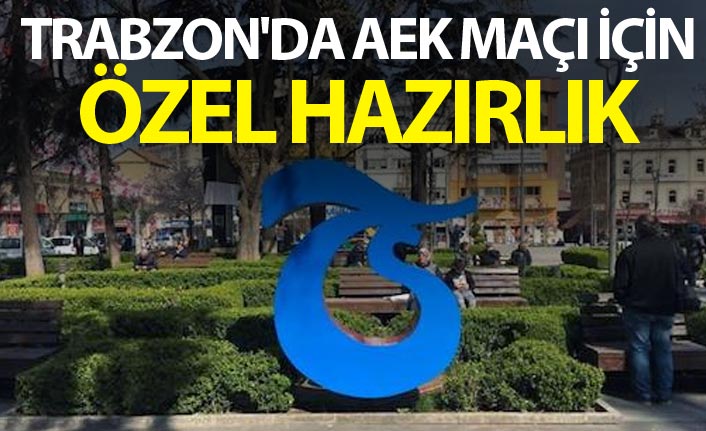 Trabzon'da AEK maçı için özel hazırlık