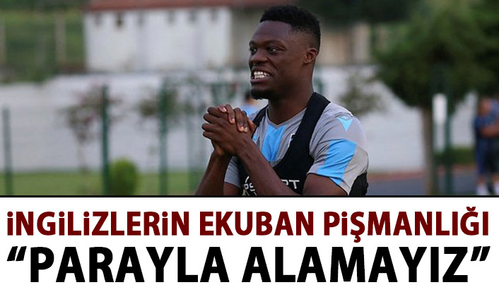 İngilizlerin Ekuban pişmanlığı: Parayla alamayız!