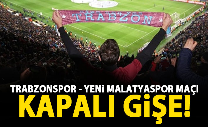 Trabzonspor - Yeni Malatyaspor maçı kapalı gişe