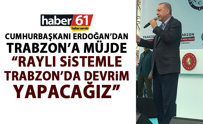 Cumhurbaşkanı Erdoğan’dan Trabzon’a Raylı sistem müjdesi: Devrim yapacağız!