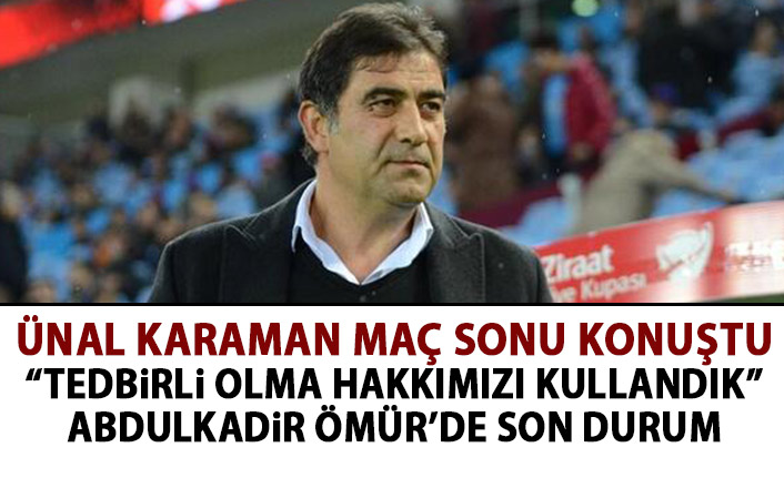 Ünal Karaman: Tedbirli olma hakkımızı kullandık