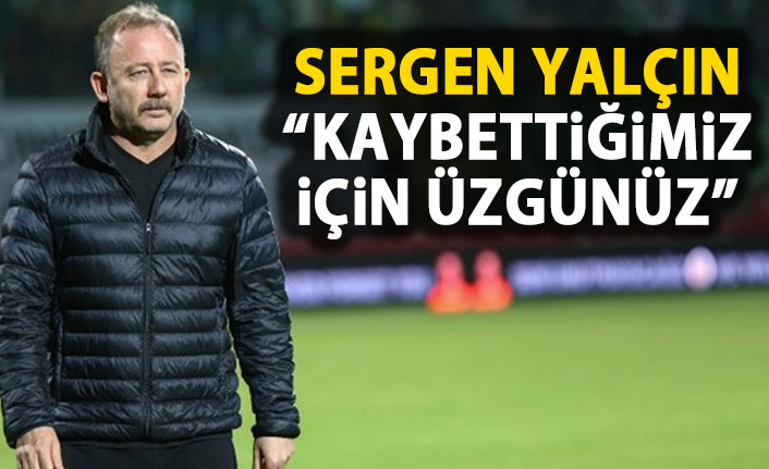 Sergen Yalçın: "Kaybettiğimiz için üzgünüz" 