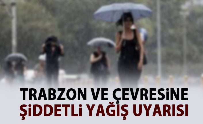 Trabzon ve çevresine şiddetli yağış uyarısı