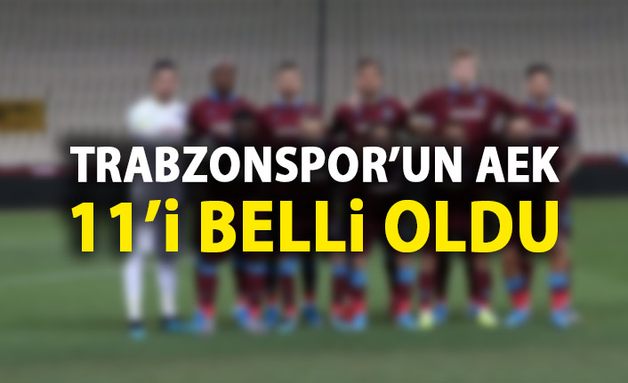 Trabzonspor’un AEK 11’i belli oldu