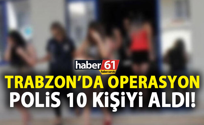 Trabzon’da operasyon! 10 kişiyi aldı! 2 Eylül 2019