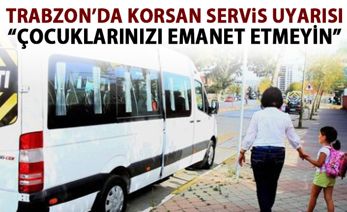 Trabzon'da korsan servis uyarısı: Çocuklarınızı emanet etmeyin!