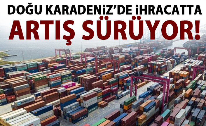 Doğu Karadeniz'de ihracattaki artış sürüyor!