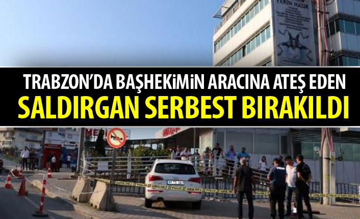 Trabzon'da başhekimin aracına ateş eden saldırgan serbest bırakıldı