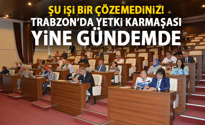 Trabzon'da Yetki karmaşası yine gündemde