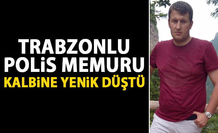 Trabzonlu polis memuru kalbine yenik düştü
