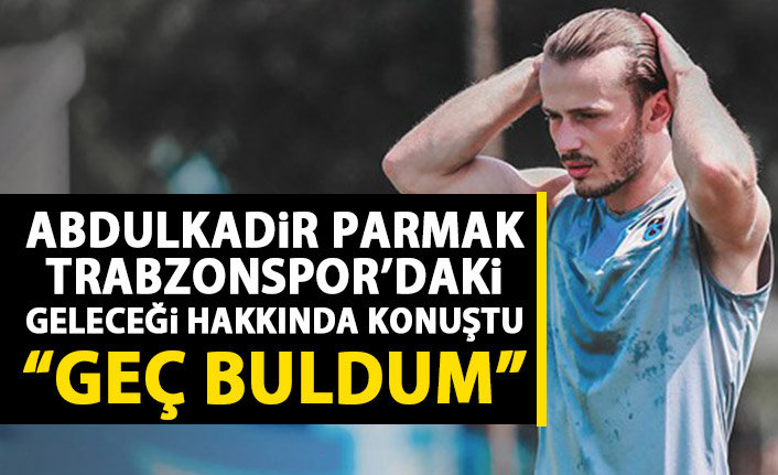 Sözleşmesi bitecek olan Abdulkadir Parmak Trabzonspor'daki geleceğini anlattı: Geç buldum!
