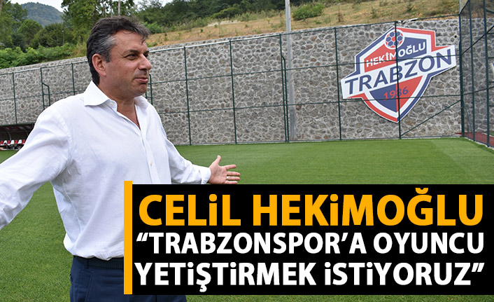 Celil Hekimoğlu: Trabzonspor'a oyuncu yetiştirmek istiyoruz