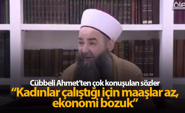 Cübbeli Ahmet: Kadınlar çalıştığı için maaşlar az, ekonomi bozuk