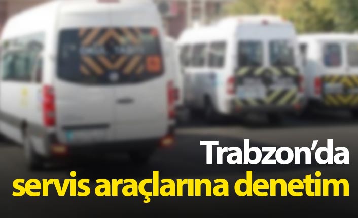 Trabzon'da servis araçlarına denetim