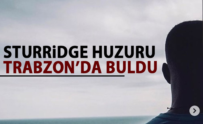 Sturridge Trabzon'da huzuru buldu!