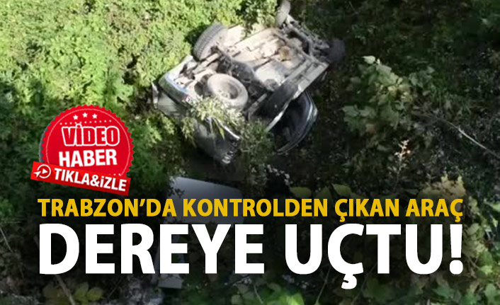 Trabzon'da kontrolden çıkan kamyonet dereye düştü