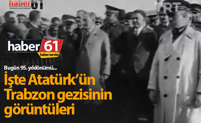 Atatürk'ün Trabzon gezisinin görüntüleri