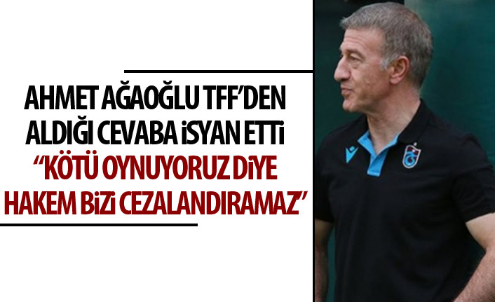 Ağaoğlu, TFF'de alınan cevaba isyan etti: Kötü oynuyoruz diye hakem bizi cezalandıramaz!