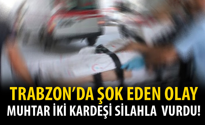 Trabzon'da şok eden olay! Muhtar iki kardeşi vurdu!
