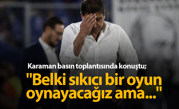 Karaman: Belki sıkıcı bir oyun oynayacağız ama...