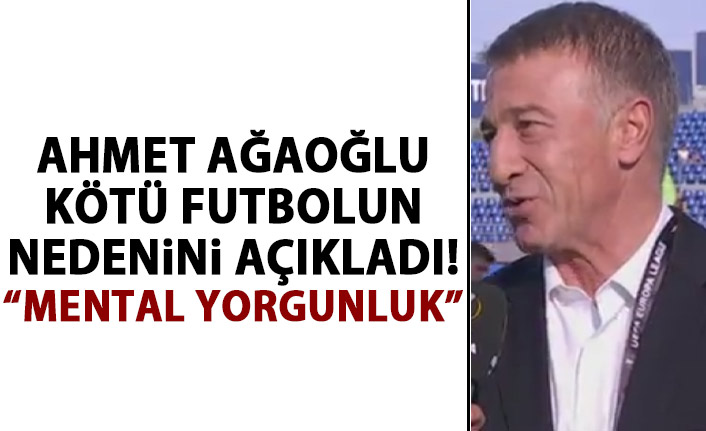 Ahmet Ağaoğlu kötü futbolun nedenini açıkladı!