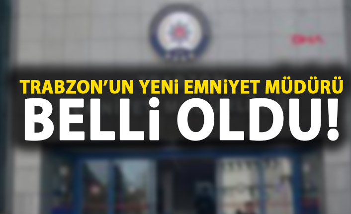Trabzon'un yeni emniyet müdürü belli oldu