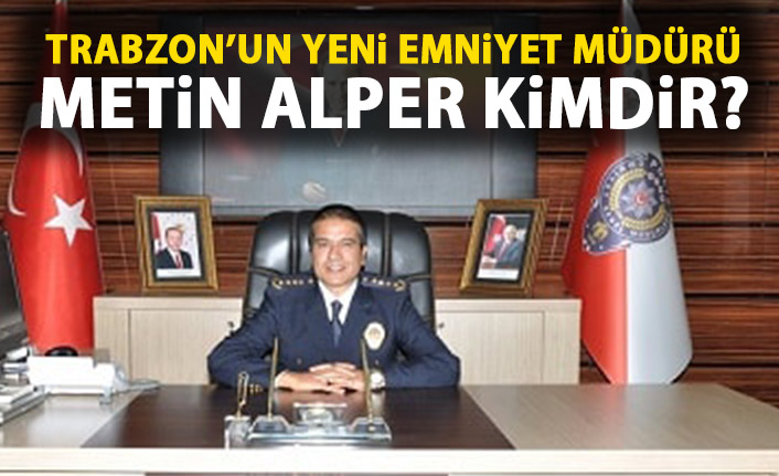 Metin Alper kimdir? Metin Alper Trabzon Emniyet Müdürü oldu!