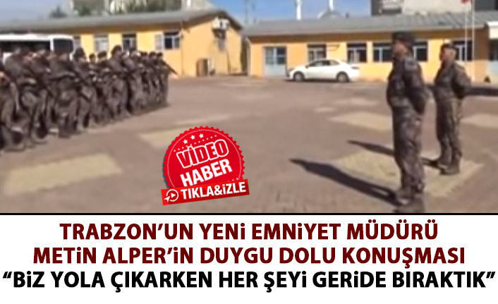 Trabzon'un yeni emniyet müdürü Metin Alper'in duygu dolu konuşması: Biz her şeyi geride bırakıp geldik!