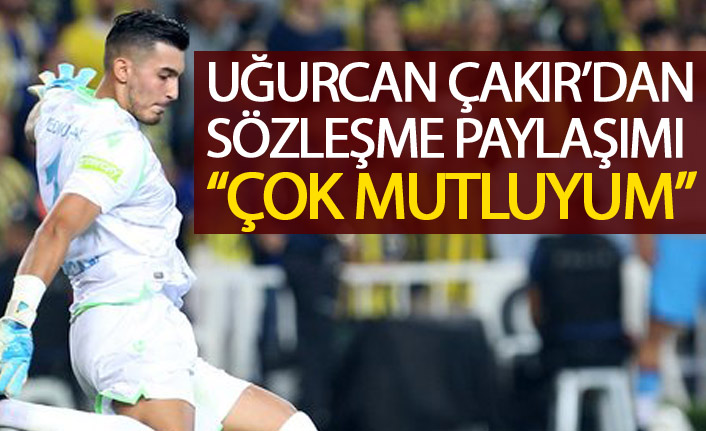 Uğurcan Çakır'dan sözleşme paylaşımı: Çok mutluyum