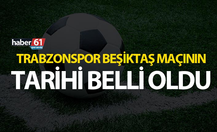 Trabzonspor Beşiktaş maçının tarihi belli oldu