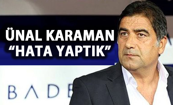 Ünal Karaman: Hata yaptık!