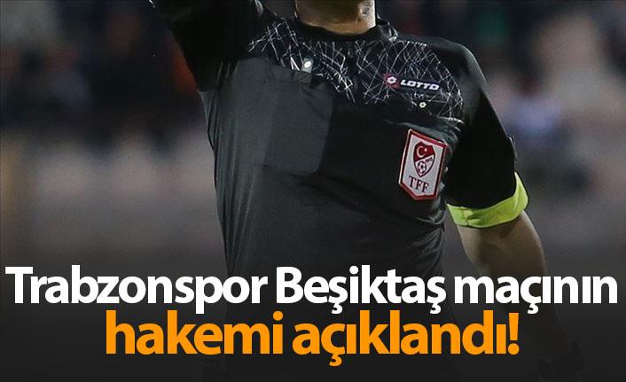 Trabzonspor Beşiktaş maçının hakemi belli oldu. 25 Eylül 2019