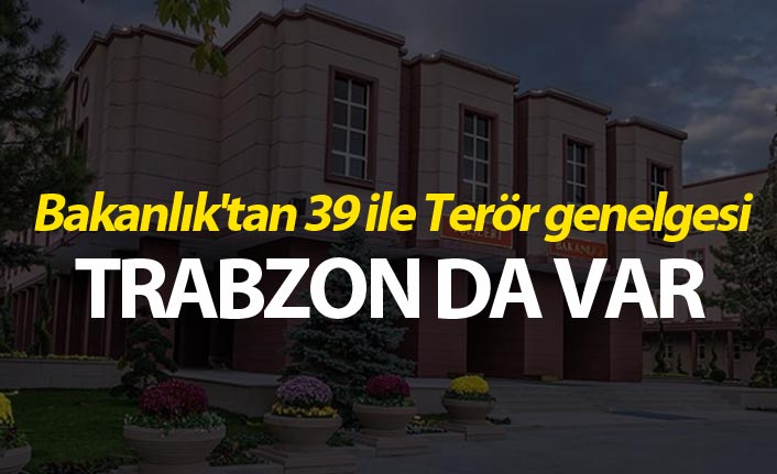 Bakanlık'tan 39 ile Terör genelgesi - Trabzon'da var